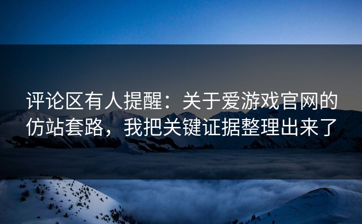 评论区有人提醒：关于爱游戏官网的仿站套路，我把关键证据整理出来了