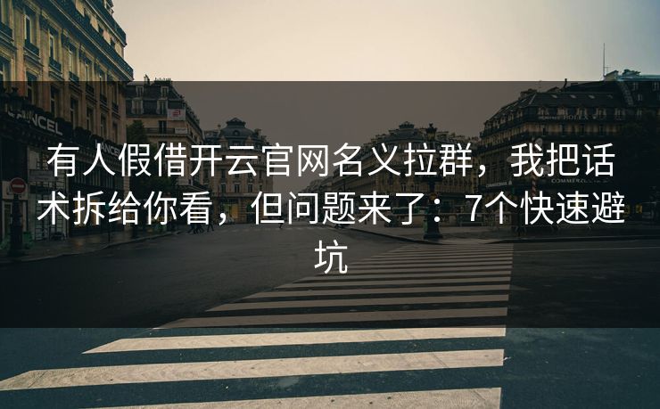 有人假借开云官网名义拉群，我把话术拆给你看，但问题来了：7个快速避坑