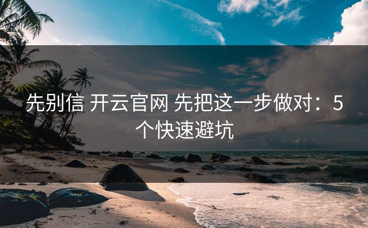 先别信 开云官网 先把这一步做对：5个快速避坑