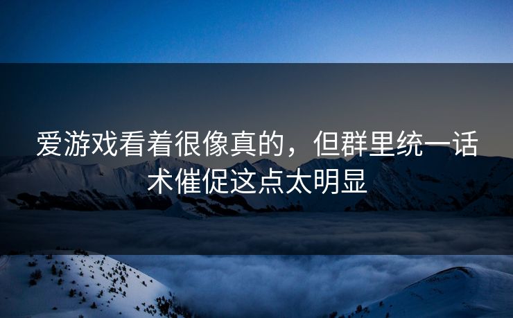爱游戏看着很像真的，但群里统一话术催促这点太明显
