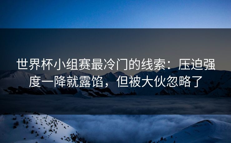 世界杯小组赛最冷门的线索：压迫强度一降就露馅，但被大伙忽略了