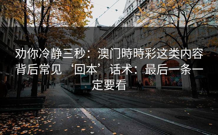 劝你冷静三秒：澳门時時彩这类内容背后常见‘回本’话术：最后一条一定要看