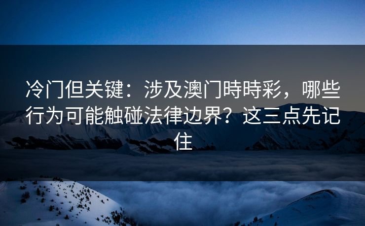 冷门但关键：涉及澳门時時彩，哪些行为可能触碰法律边界？这三点先记住