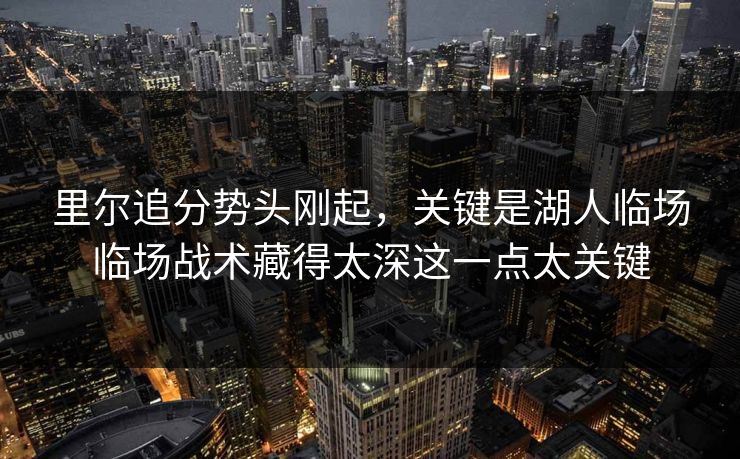 里尔追分势头刚起，关键是湖人临场临场战术藏得太深这一点太关键