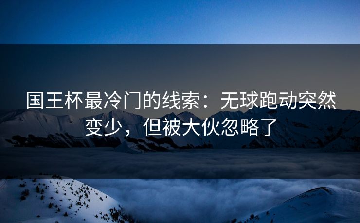 国王杯最冷门的线索：无球跑动突然变少，但被大伙忽略了