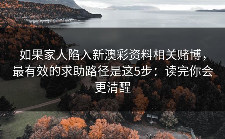 如果家人陷入新澳彩资料相关赌博，最有效的求助路径是这5步：读完你会更清醒