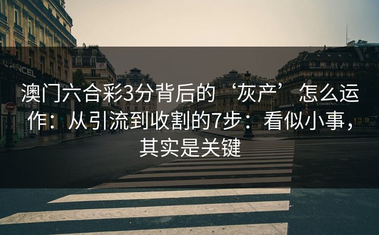 澳门六合彩3分背后的‘灰产’怎么运作：从引流到收割的7步：看似小事，其实是关键