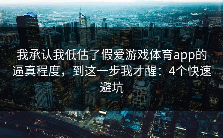 我承认我低估了假爱游戏体育app的逼真程度，到这一步我才醒：4个快速避坑