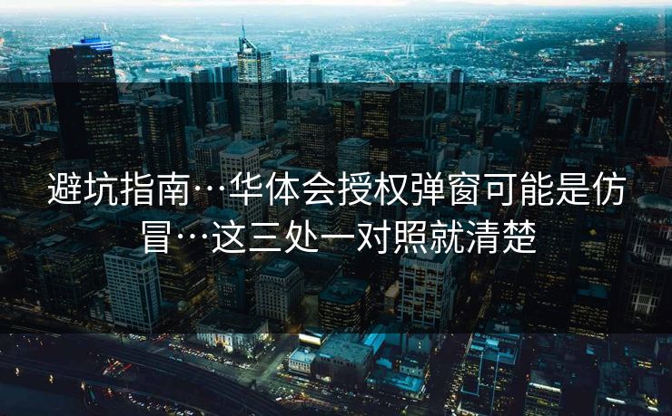 避坑指南…华体会授权弹窗可能是仿冒…这三处一对照就清楚