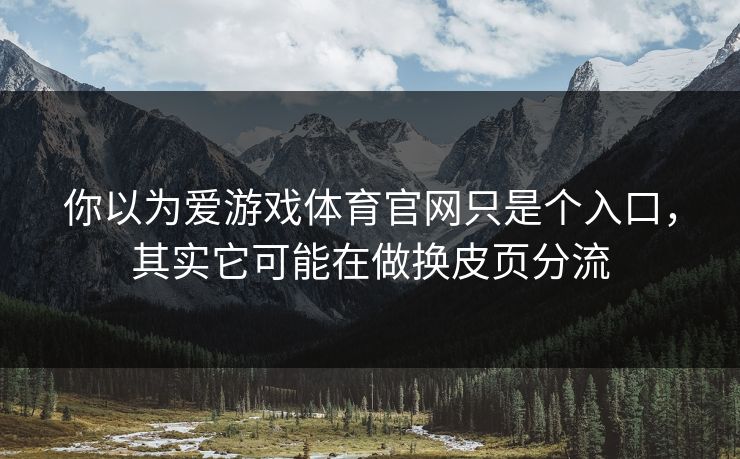 你以为爱游戏体育官网只是个入口，其实它可能在做换皮页分流