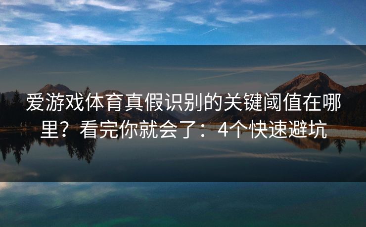 爱游戏体育真假识别的关键阈值在哪里？看完你就会了：4个快速避坑