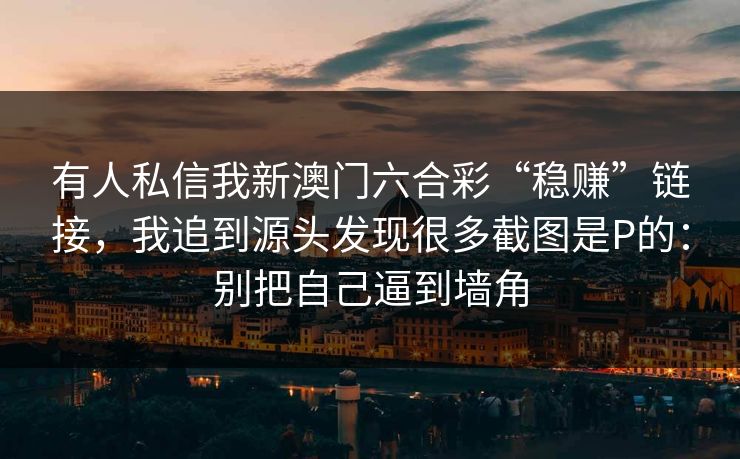 有人私信我新澳门六合彩“稳赚”链接，我追到源头发现很多截图是P的：别把自己逼到墙角