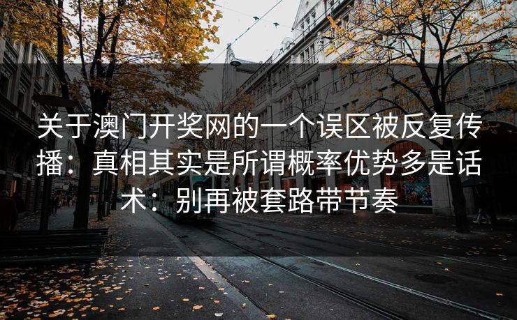 关于澳门开奖网的一个误区被反复传播：真相其实是所谓概率优势多是话术：别再被套路带节奏