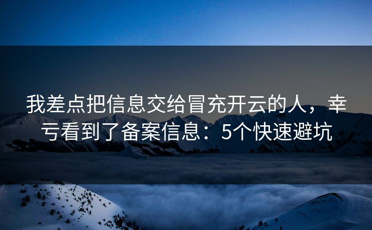我差点把信息交给冒充开云的人，幸亏看到了备案信息：5个快速避坑