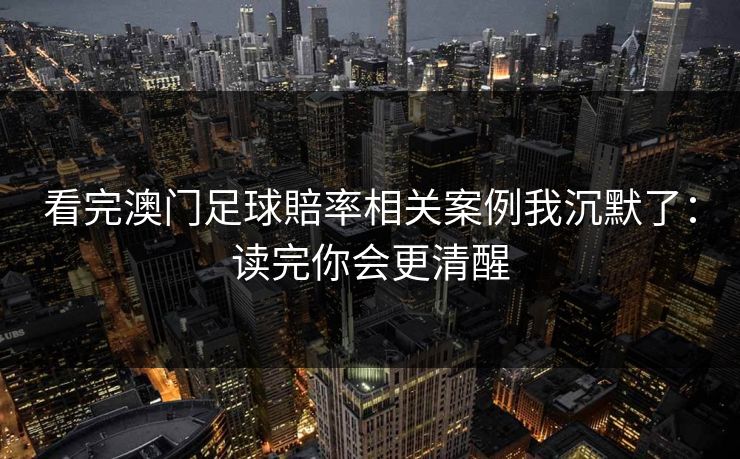 看完澳门足球賠率相关案例我沉默了：读完你会更清醒