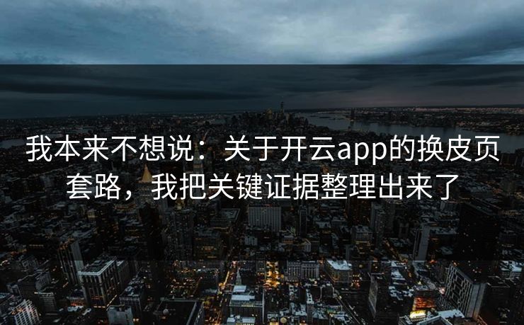 我本来不想说：关于开云app的换皮页套路，我把关键证据整理出来了