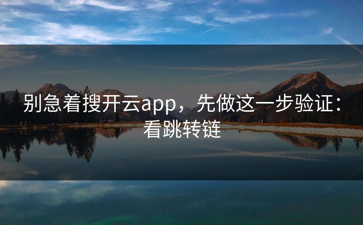 别急着搜开云app，先做这一步验证：看跳转链