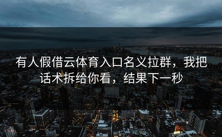 有人假借云体育入口名义拉群，我把话术拆给你看，结果下一秒